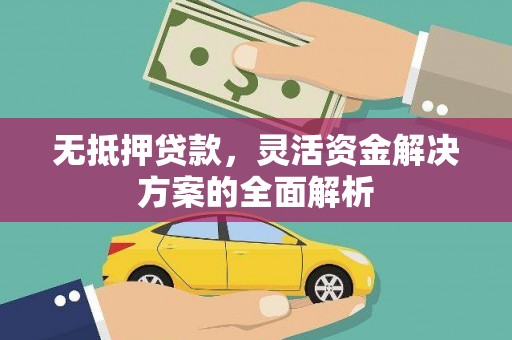 会理无抵押贷款，灵活资金解决方案的全面解析