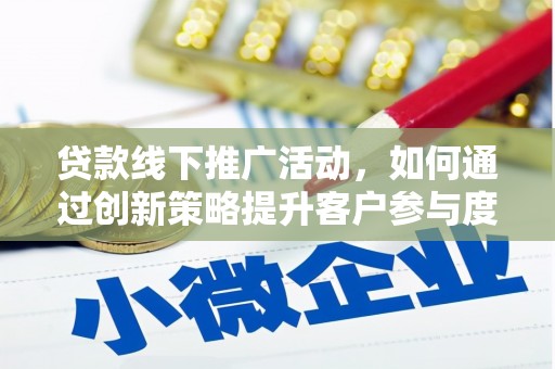会理贷款线下推广活动，如何通过创新策略提升客户参与度