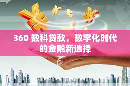 会理360 数科贷款，数字化时代的金融新选择
