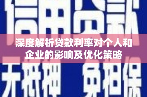 会理深度解析贷款利率对个人和企业的影响及优化策略