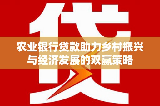 会理农业银行贷款助力乡村振兴与经济发展的双赢策略