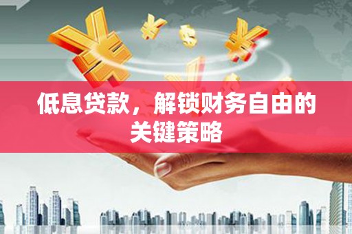会理低息贷款，解锁财务自由的关键策略