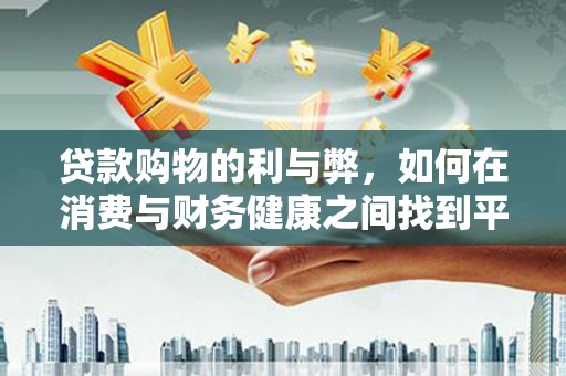 会理贷款购物的利与弊，如何在消费与财务健康之间找到平衡