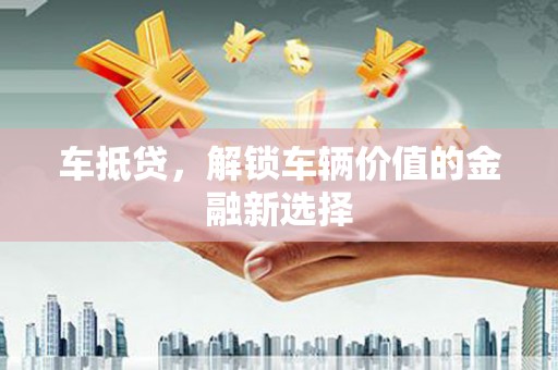 会理车抵贷，解锁车辆价值的金融新选择