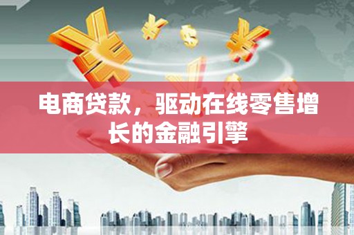 会理电商贷款，驱动在线零售增长的金融引擎