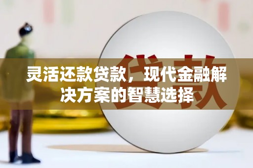 会理灵活还款贷款，现代金融解决方案的智慧选择
