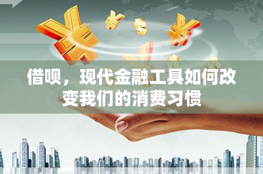 会理借呗，现代金融工具如何改变我们的消费习惯