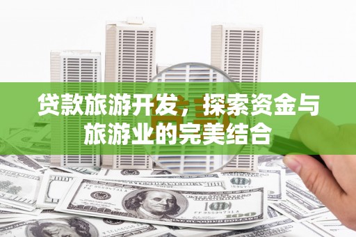 会理贷款旅游开发，探索资金与旅游业的完美结合