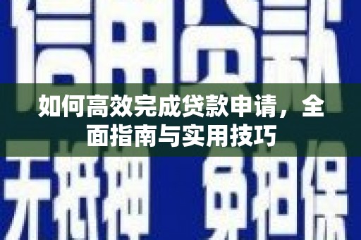 会理如何高效完成贷款申请，全面指南与实用技巧
