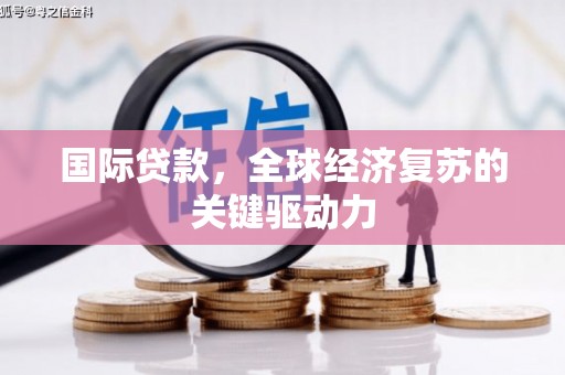 会理国际贷款，全球经济复苏的关键驱动力