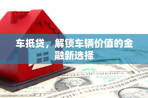 会理车抵贷，解锁车辆价值的金融新选择