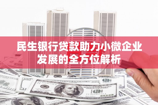 会理民生银行贷款助力小微企业发展的全方位解析