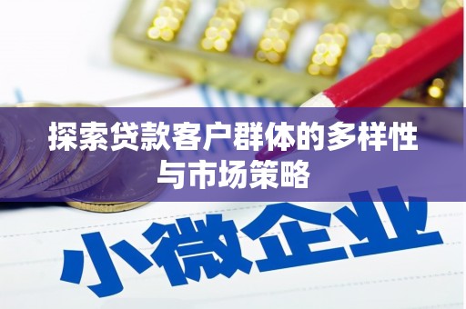 会理探索贷款客户群体的多样性与市场策略