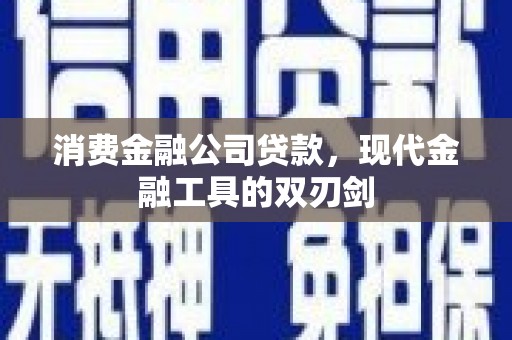 会理消费金融公司贷款，现代金融工具的双刃剑