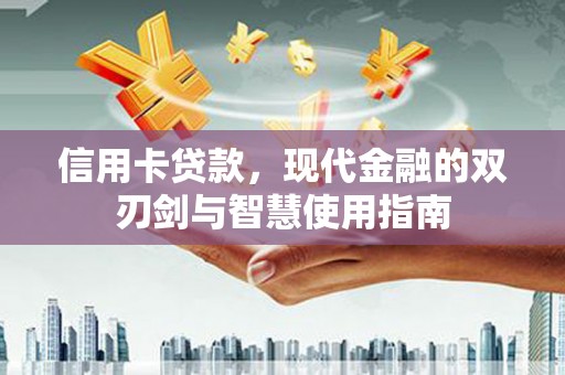 会理信用卡贷款，现代金融的双刃剑与智慧使用指南