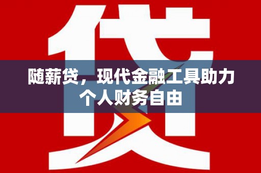 会理随薪贷，现代金融工具助力个人财务自由