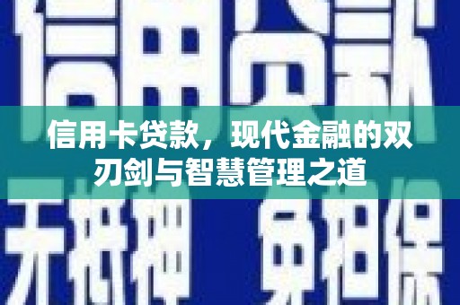 会理信用卡贷款，现代金融的双刃剑与智慧管理之道