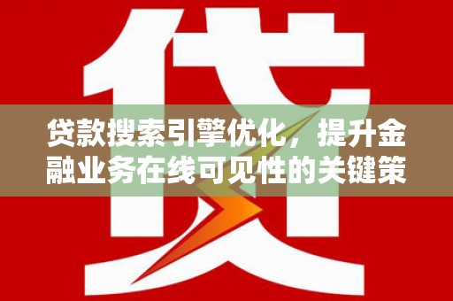 会理贷款搜索引擎优化，提升金融业务在线可见性的关键策略