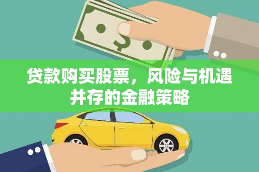 会理贷款购买股票，风险与机遇并存的金融策略