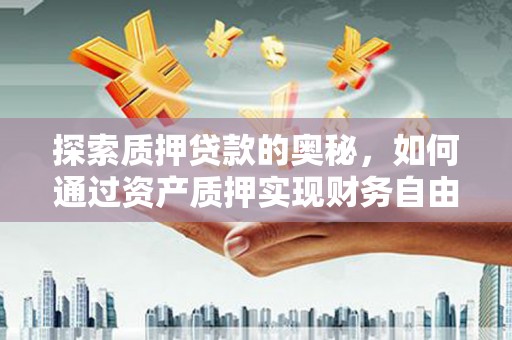 会理探索质押贷款的奥秘，如何通过资产质押实现财务自由