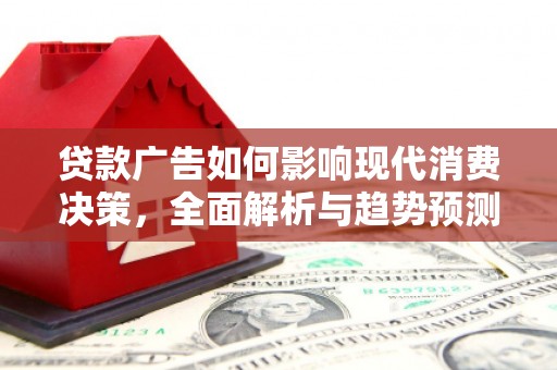 会理贷款广告如何影响现代消费决策，全面解析与趋势预测