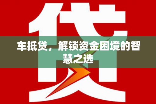 会理车抵贷，解锁资金困境的智慧之选