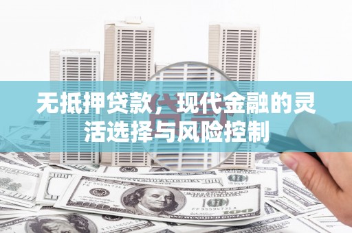 会理无抵押贷款，现代金融的灵活选择与风险控制