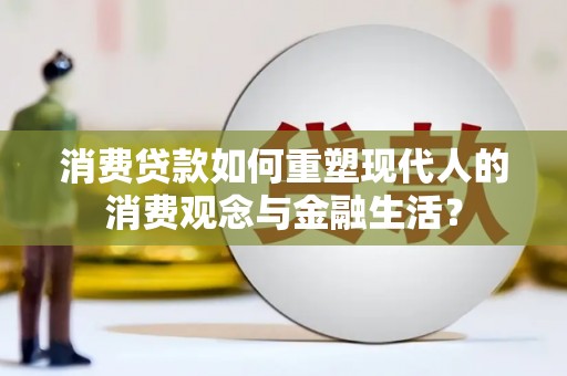 会理消费贷款如何重塑现代人的消费观念与金融生活？