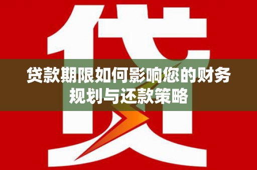 会理贷款期限如何影响您的财务规划与还款策略