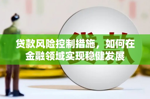 会理贷款风险控制措施，如何在金融领域实现稳健发展