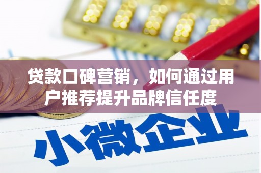会理贷款口碑营销，如何通过用户推荐提升品牌信任度