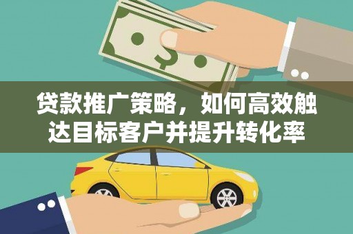会理贷款推广策略，如何高效触达目标客户并提升转化率