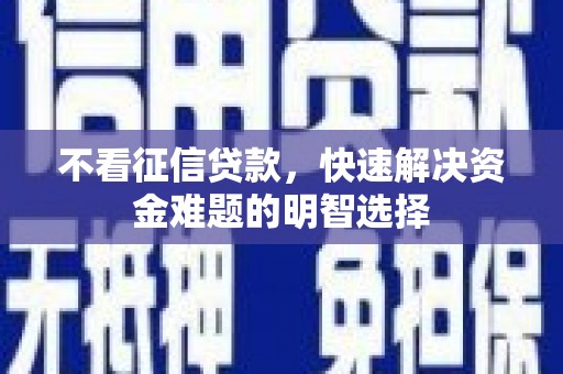 会理不看征信贷款，快速解决资金难题的明智选择
