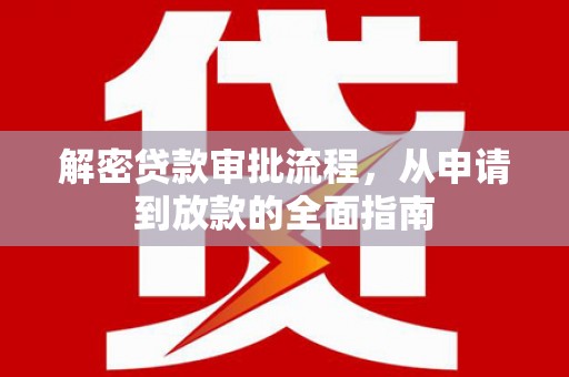 会理解密贷款审批流程，从申请到放款的全面指南