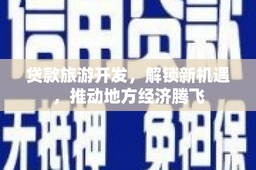 会理贷款旅游开发，解锁新机遇，推动地方经济腾飞
