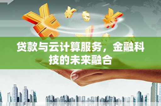 会理贷款与云计算服务，金融科技的未来融合
