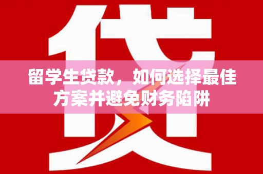会理留学生贷款，如何选择最佳方案并避免财务陷阱