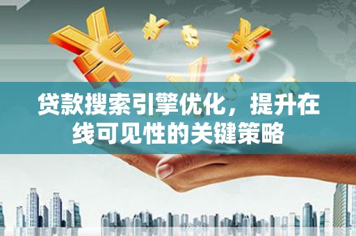 会理贷款搜索引擎优化，提升在线可见性的关键策略