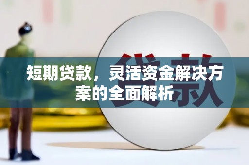 会理短期贷款，灵活资金解决方案的全面解析