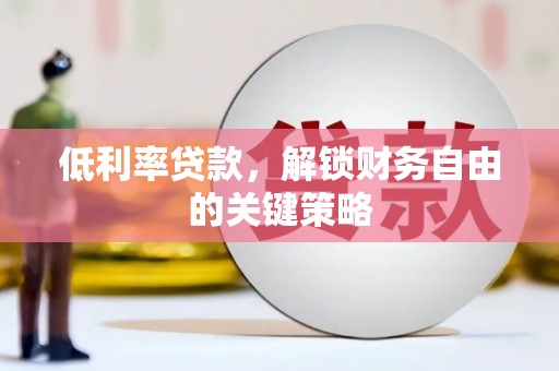 会理低利率贷款，解锁财务自由的关键策略