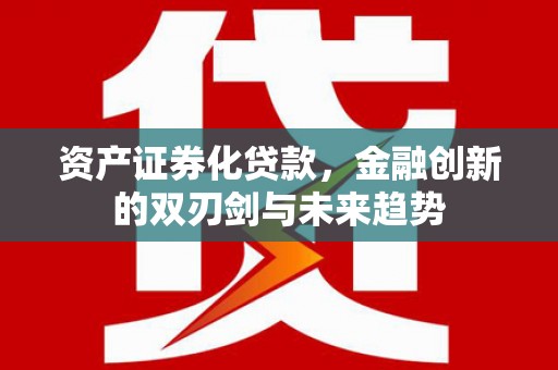 会理资产证券化贷款，金融创新的双刃剑与未来趋势