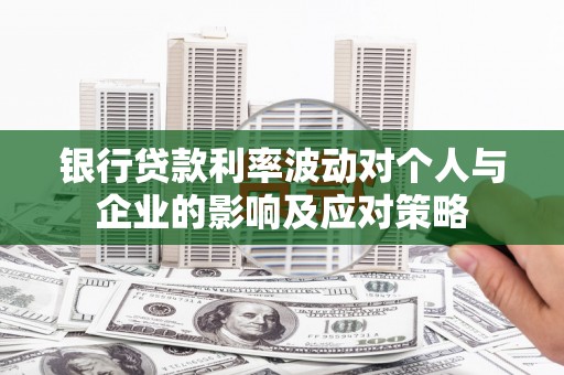 会理银行贷款利率波动对个人与企业的影响及应对策略