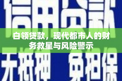 会理白领贷款，现代都市人的财务救星与风险警示
