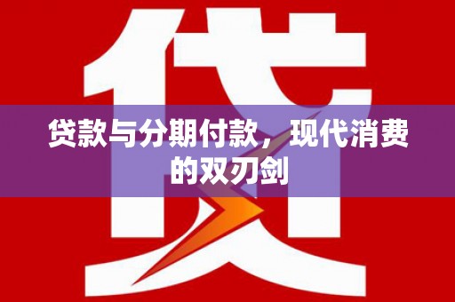 会理贷款与分期付款，现代消费的双刃剑