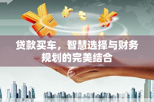 会理贷款买车，智慧选择与财务规划的完美结合