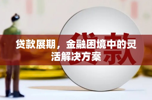 会理贷款展期，金融困境中的灵活解决方案
