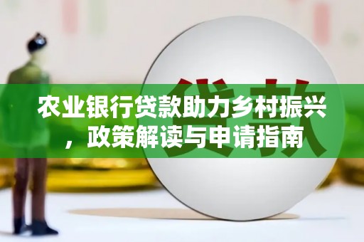 会理农业银行贷款助力乡村振兴，政策解读与申请指南