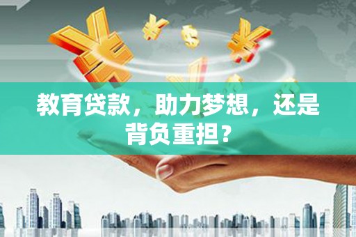 会理教育贷款，助力梦想，还是背负重担？