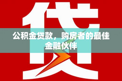 会理公积金贷款，购房者的最佳金融伙伴