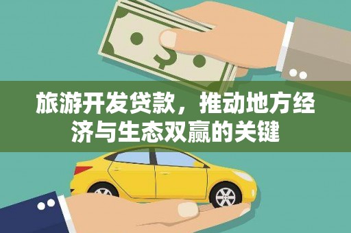 会理旅游开发贷款，推动地方经济与生态双赢的关键